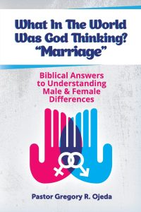 What In The World Was God Thinking? “Marriage”: Biblical Answers to Understanding Male & Female Differences