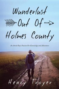 Wunderlust Out Of Holmes County: An Amish Boyâ€™s Passion For Knowledge and Adventure