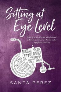 Sitting At Eye Level: Sitting At Eye Level: My Life as An Advocate, A Professional, A Woman, A Mom and A Person with A Significant Disability